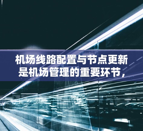 机场线路配置与节点更新是机场管理的重要环节,涉及到机场基础设施的优化和管理。以下是一些常见的方法和步骤,帮助您更好地配置机场线路和更新节点位置