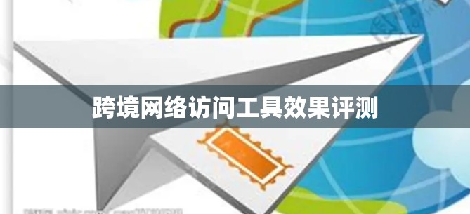 跨境网络访问工具效果评测