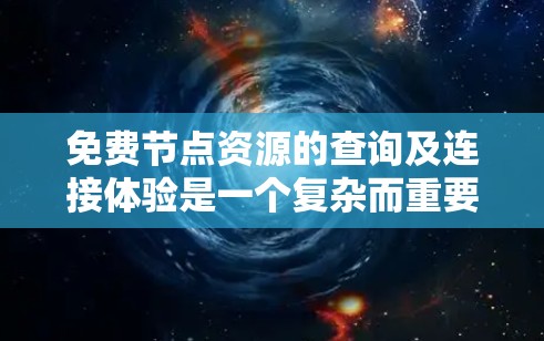 免费节点资源的查询及连接体验是一个复杂而重要的网络管理问题，涉及多个方面，以下是对该问题的逐步解释和总结