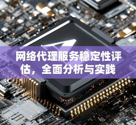 网络代理服务稳定性评估,全面分析与实践