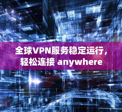 全球VPN服务稳定运行,轻松连接 anywhere