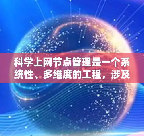 <strong>科学上网</strong>节点管理是一个系统性、多维度的工程,涉及多个关键方面。以下是一个有条理的总结和建议