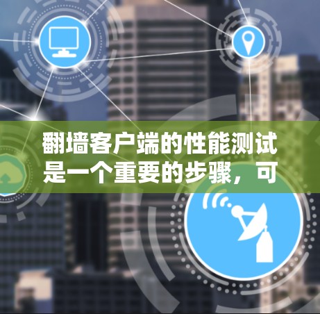 翻墙客户端的性能测试是一个重要的步骤,可以帮助你了解客户端在不同环境下的表现,从而优化用户体验和服务器资源的使用。以下是一些关键的性能测试指标和步骤,帮助你全面分析翻墙客户端的表现