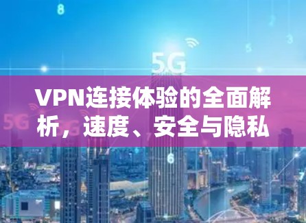 VPN连接体验的全面解析,速度、安全与隐私的完美结合