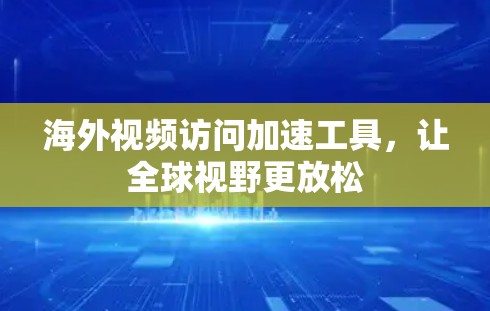 海外视频访问加速工具,让全球视野更放松