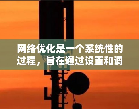 网络优化是一个系统性的过程,旨在通过设置和调整软件、硬件和配置来提高网络性能,减少延迟,降低成本,并增强网络的安全性。以下是对网络优化方法的详细总结和步骤