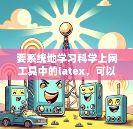 要系统地学习<strong>科学上网</strong>工具中的latex,可以按照以下步骤进行