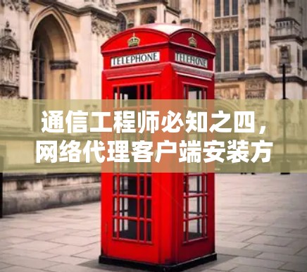 通信工程师必知之四，网络代理客户端安装方法解析