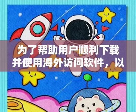 为了帮助用户顺利下载并使用海外访问软件,以下是一些详细的指南和步骤