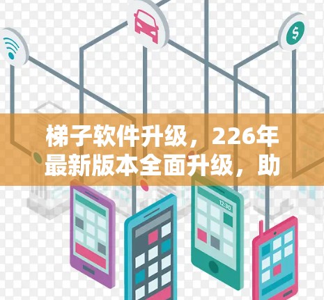 <strong>梯子</strong>软件升级，226年最新版本全面升级，助力<strong>梯子</strong>精进