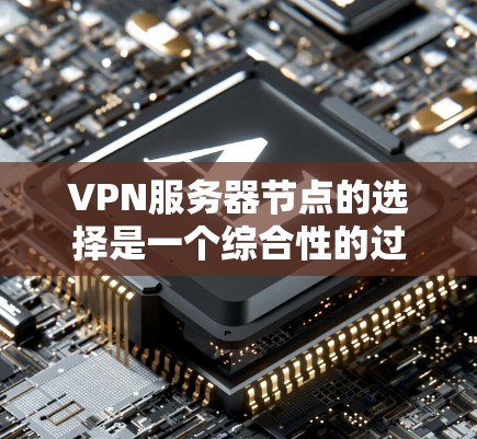 VPN服务器节点的选择是一个综合性的过程,涉及多个关键因素的考虑。以下是详细的指南,帮助您选择合适的VPN服务器节点