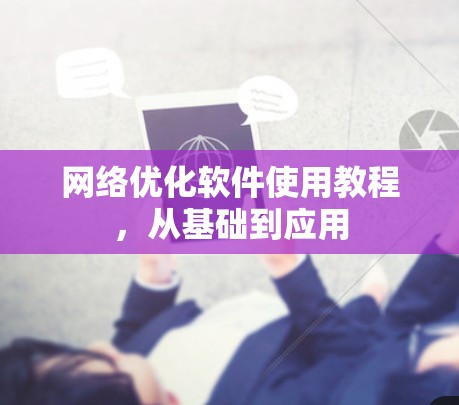 网络优化软件使用教程,从基础到应用