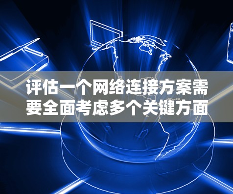 评估一个网络连接方案需要全面考虑多个关键方面,包括物理连接、网络层、数据链路层、传输层、数据包处理层、数据包处理协议、网络层协议、网络性能评估和安全协议。以下是详细的评估步骤和建议 评估一个网络连接方案需要全面考虑多个关键方面,包括物理连接、网络层、数据链路层、传输层、数据包处理层、数据包处理协议、网络层协议、网络性能评估和安全协议。以下是详细的评估步骤和建议
