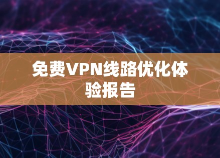 <strong>免费VPN</strong>线路优化体验报告