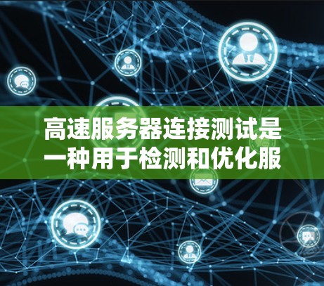 高速服务器连接测试是一种用于检测和优化服务器与客户端连接性能的方法。以下是一些实用的步骤和方法,帮助您高效进行高速服务器连接测试