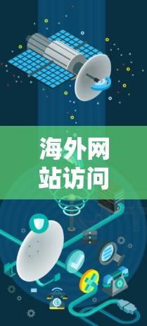 海外网站访问工具推荐，助力企业提升效率，打造全球化国际市场