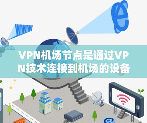 VPN机场节点是通过VPN技术连接到机场的设备，用于安全地传输数据。以下是一个系统性的指南，帮助您更好地理解和使用VPN机场节点