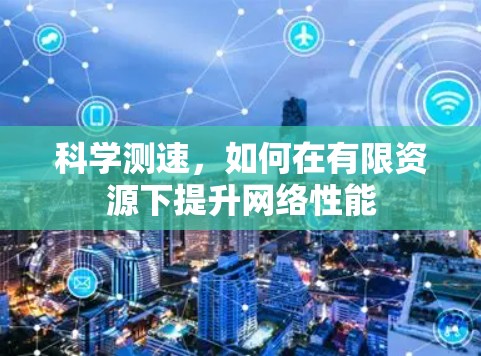 科学测速，如何在有限资源下提升网络性能