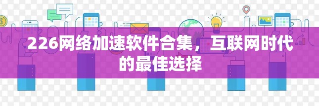 226网络加速软件合集，互联网时代的最佳选择