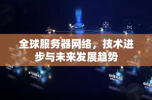全球服务器网络，技术进步与未来发展趋势