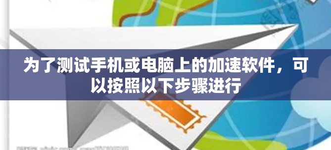 为了测试手机或电脑上的加速软件,可以按照以下步骤进行