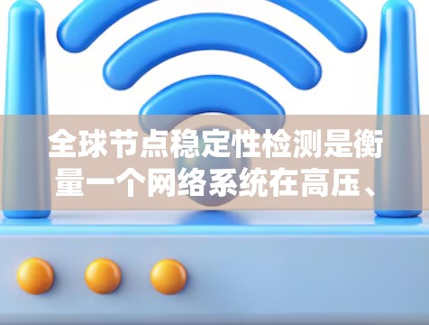 全球节点稳定性检测是衡量一个网络系统在高压、高负载或潜在故障条件下能否保持正常运作的能力。它在多个领域如电力、金融、医疗和基础设施等领域具有重要意义，能够确保系统的可靠性和稳定性