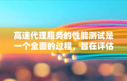 高速代理服务的性能测试是一个全面的过程，旨在评估代理系统在处理大量请求时的效率和稳定性。以下是对该过程的详细总结和分析