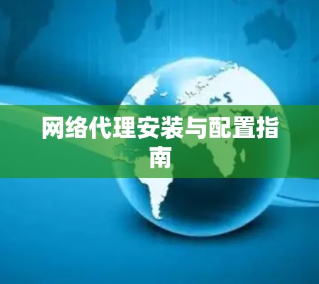 网络代理安装与配置指南