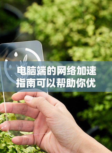 电脑端的网络加速指南可以帮助你优化网络连接，提升带宽，方便你在电脑上处理各种网络依赖。以下是一些常见且有效的网络加速方法，适用于大多数用户