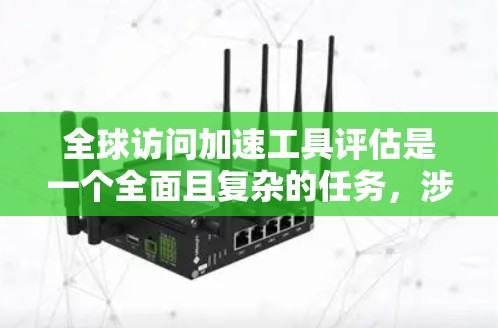 全球访问加速工具评估是一个全面且复杂的任务,涉及多方面的考量。以下是对这些工具的详细评估