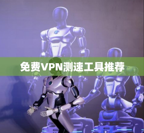 <strong>免费VPN</strong>测速工具推荐