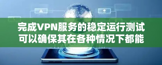 完成VPN服务的稳定运行测试可以确保其在各种情况下都能正常工作，没有出现意外或延迟的情况。以下是一个详细的步骤指南