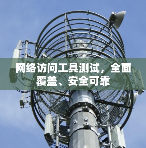 网络访问工具测试，全面覆盖、安全可靠