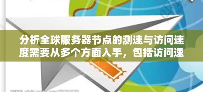 分析全球服务器节点的测速与访问速度需要从多个方面入手，包括访问速度、服务器性能优化、硬件配置、网络连接以及性能基准测试。以下是一个有条理的总结