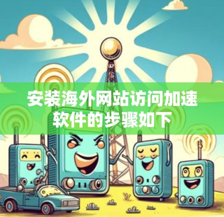 安装海外网站访问加速软件的步骤如下