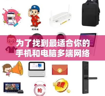 为了找到最适合你的手机和电脑多端网络加速工具，以下是一个有条理的指南，帮助你做出选择