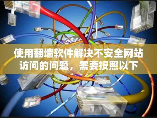 使用<strong>翻墙软件</strong>解决不安全网站访问的问题,需要按照以下步骤进行操作。以下是一个清晰的指南