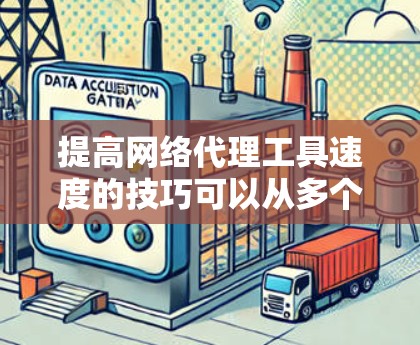 提高网络代理工具速度的技巧可以从多个角度入手，以下是一步步的优化方案