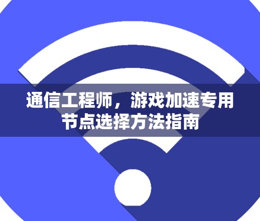 通信工程师，游戏加速专用节点选择方法指南