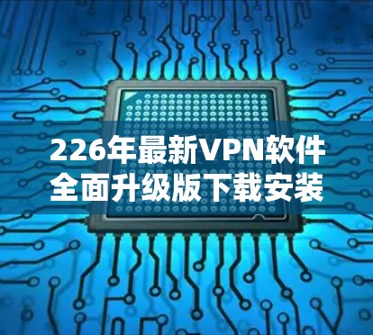 226年最新VPN软件全面升级版下载安装