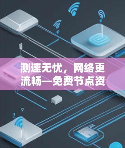 测速无忧，网络更流畅—免费节点资源测速体验平台