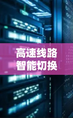 高速线路智能切换功能测试，技术与应用的深度探索