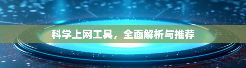 <strong>科学上网</strong>工具,全面解析与推荐