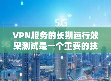 VPN服务的长期运行效果测试是一个重要的技术分析和优化过程,旨在评估 VPN 服务在长期使用中的稳定性和可用性。以下是一个全面的测试报告模板,涵盖了 VPN 服务的多个关键指标和问题分析