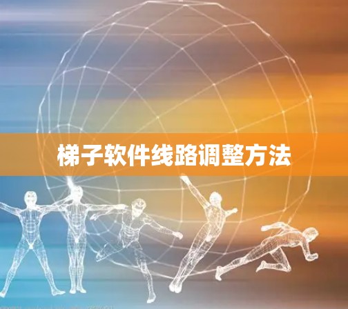 <strong>梯子</strong>软件线路调整方法