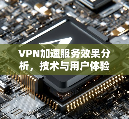 VPN加速服务效果分析，技术与用户体验的平衡