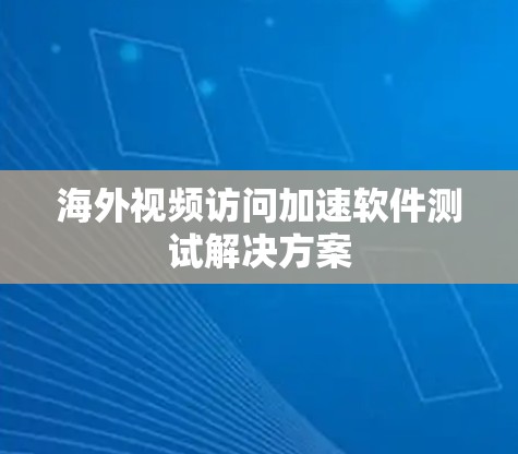 海外视频访问加速软件测试解决方案 海外视频访问加速软件测试解决方案