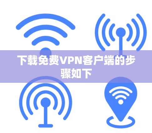 下载<strong>免费VPN</strong>客户端的步骤如下