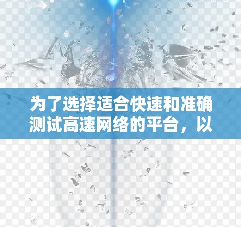 为了选择适合快速和准确测试高速网络的平台，以下是一些详细的推荐和建议