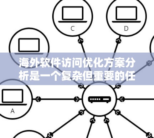 海外软件访问优化方案分析是一个复杂但重要的任务，尤其是在涉及国际化的项目中。以下是一些关键点和步骤，帮助您构建一个优化方案